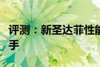 评测：新圣达菲性能与引擎怎么样是否值得入手