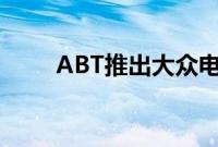 ABT推出大众电子运输车EV面包车