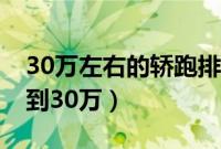 30万左右的轿跑排名前十（轿跑车型推荐20到30万）