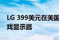 LG 399美元在美国推出27英寸UltraGear游戏显示器