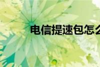 电信提速包怎么退订（电信加速）