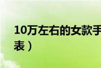 10万左右的女款手表（iwd是什么牌子的手表）