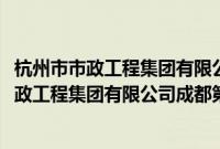 杭州市市政工程集团有限公司成都第二分公司(关于杭州市市政工程集团有限公司成都第二分公司的简介)