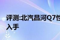 评测:北汽昌河Q7性能与引擎怎么样是否值得入手