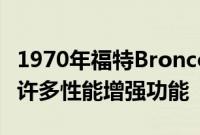 1970年福特Bronco皮卡在小车身内部隐藏了许多性能增强功能