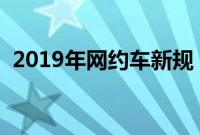 2019年网约车新规（网约车新政专业解读）