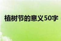 植树节的意义50字（植树节的意义是什么）