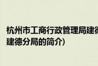 杭州市工商行政管理局建德分局(关于杭州市工商行政管理局建德分局的简介)