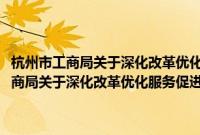 杭州市工商局关于深化改革优化服务促进创业创新的意见(关于杭州市工商局关于深化改革优化服务促进创业创新的意见的简介)