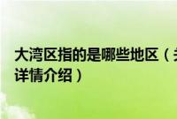 大湾区指的是哪些地区（关于大湾区指的是哪些地区的基本详情介绍）