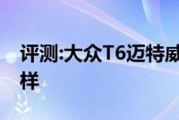 评测:大众T6迈特威性能与引擎或者内饰怎么样