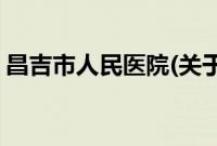 昌吉市人民医院(关于昌吉市人民医院的简介)