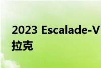 2023 Escalade-V 是有史以来最强大的凯迪拉克