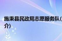 施秉县民政局志愿服务队(关于施秉县民政局志愿服务队的简介)