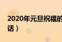 2020年元旦祝福的话语（温馨祝福简短一句话）