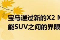 宝马通过新的X2 M35i来模糊热舱盖和高性能SUV之间的界限