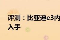 评测：比亚迪e3内饰与性能怎么样是否值得入手