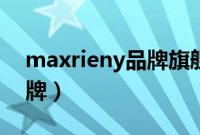 maxrieny品牌旗舰店（maxrieny是几线品牌）