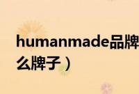 humanmade品牌名含义（humanmade什么牌子）