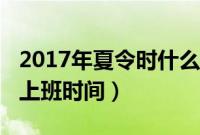 2017年夏令时什么时候开始（2017年夏令时上班时间）