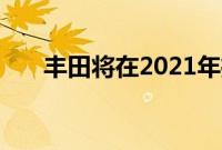 丰田将在2021年推出新款纯电动SUV