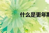 什么是更年期（更年期介绍）