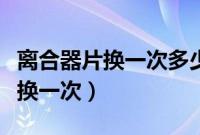 离合器片换一次多少钱（汽车离合器一般多久换一次）