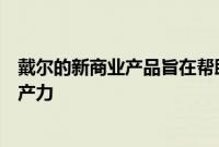 戴尔的新商业产品旨在帮助专业人员在世界任何地方保持生产力