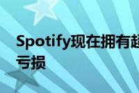 Spotify现在拥有超过2.7亿用户 但仍在继续亏损