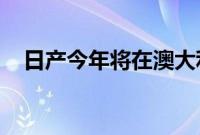 日产今年将在澳大利亚推出一系列新车型