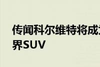 传闻科尔维特将成为自己的品牌提供轿车 跨界SUV