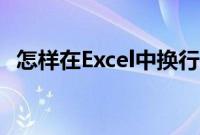 怎样在Excel中换行（在excel中如何换行）