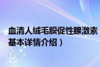 血清人绒毛膜促性腺激素（关于血清人绒毛膜促性腺激素的基本详情介绍）