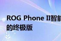 ROG Phone II智能手机将拥有1TB存储空间的终极版