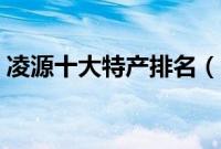 凌源十大特产排名（朝阳市凌源市十大特产）