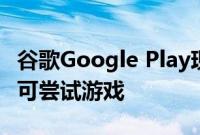 谷歌Google Play现在可让您无需安装游戏即可尝试游戏