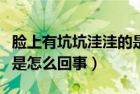 脸上有坑坑洼洼的是怎么回事（脸上坑坑洼洼是怎么回事）