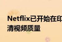 Netflix已开始在印度针对两项新计划测试高清视频质量