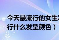 今天最流行的女生发型和颜色（2018女生流行什么发型颜色）