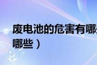 废电池的危害有哪些40字（废电池的危害有哪些）