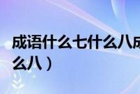 成语什么七什么八成语有哪些（成语什么七什么八）