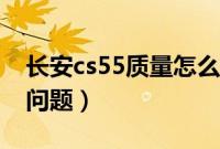 长安cs55质量怎么样（长安cs55有什么质量问题）