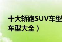 十大轿跑SUV车型排行榜（溜背式轿跑SUV车型大全）