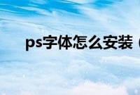 ps字体怎么安装（ps字体要怎么安装）