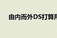 由内而外DS打算用科技牌重新找回自我