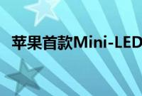 苹果首款Mini-LED产品今年可能不会发布