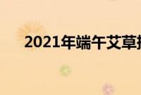 2021年端午艾草挂在哪里（挂多少根）