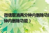 微信取消两分钟内删除功能（如何确定微信是否已取消两分钟内删除功能）