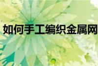 如何手工编织金属网（如何手工编织婴儿鞋）