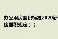 办公用房面积标准2020新版（办公室用房面积标准（办公用房面积规定））